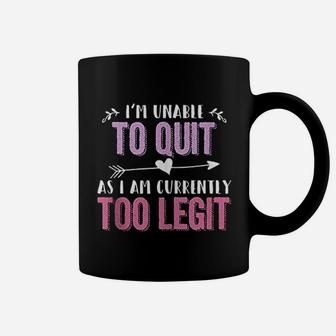 I Am Unable To Quit As I Am Currently Too Legit Coffee Mug | Crazezy