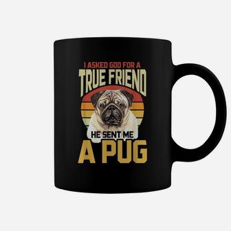I Asked God For A True Friend He Sent Me A Pug Coffee Mug | Crazezy
