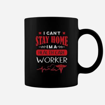 I Can Not Stay At Home I Am A Health Care Worker Coffee Mug | Crazezy