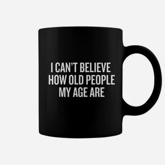 I Cant Believe How Old People My Age Are Gift Funny Gift Coffee Mug | Crazezy