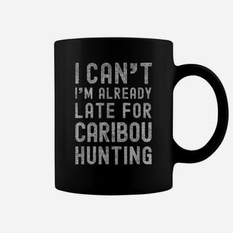 I Can't, I'm Already Late For Caribou Hunting - Deer Hunter Coffee Mug | Crazezy UK