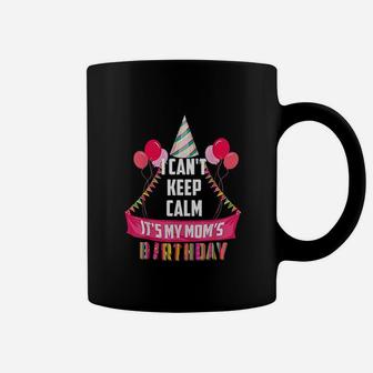 I Cant Keep Calm It Is My Moms Birthday Coffee Mug | Crazezy