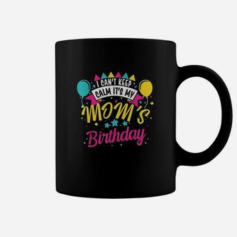 I Cant Keep Calm Its My Moms Birthday Cute Gift Coffee Mug | Crazezy UK