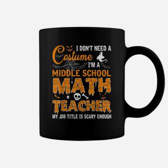 I Don't Need A Costume I'm A Middle School Math Teacher Gift Coffee Mug | Crazezy