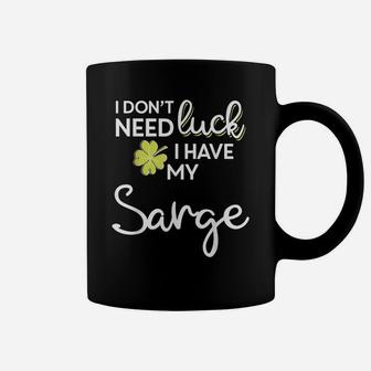 I Don't Need Luck I Have My Sarge Shirt St Patrick Coffee Mug | Crazezy CA
