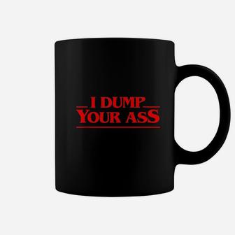 I Dump Your As Coffee Mug | Crazezy