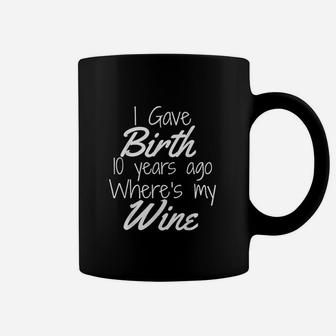 I Gave Birth 10 Years Ago Where's My Wine Coffee Mug | Crazezy