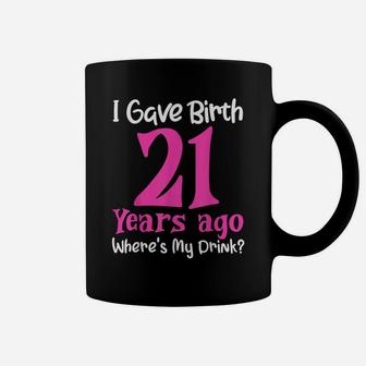 I Gave Birth 21 Years Ago Wheres My Drink 21St Birthday Coffee Mug | Crazezy CA