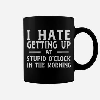 I Hate Getting Up At The Stupid O'clock In The Morning Coffee Mug - Monsterry