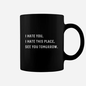 I Hate You I Hate This Place See You Tomorrow Coffee Mug | Crazezy