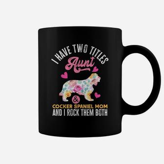 I Have Two Titles Aunt And Cocker Spaniel Mom Coffee Mug | Crazezy