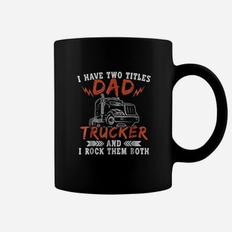 I Have Two Titles Dad And Trucker Rock Them Both Dads Job Coffee Mug - Seseable