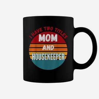 I Have Two Titles Mom And Housekeeper Coffee Mug | Crazezy