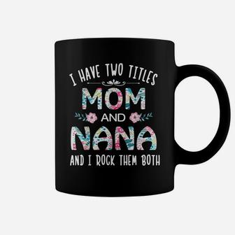 I Have Two Titles Mom And Nana Cute Flower Gift Tee For Nana Coffee Mug | Crazezy