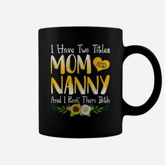 I Have Two Titles Mom And Nanny Mother's Day For Mom Grandma Coffee Mug | Crazezy