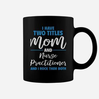 I Have Two Titles Mom And Nurse Practitioner Coffee Mug | Crazezy