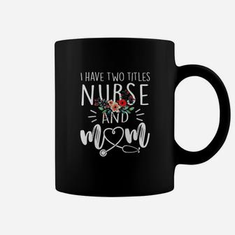 I Have Two Titles Nurse And Mom I Rock Them Both Floral Coffee Mug | Crazezy