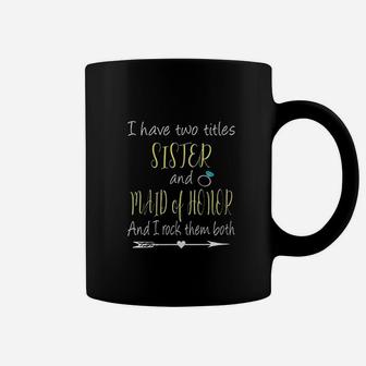 I Have Two Titles Sister And Maid Of Honor Coffee Mug | Crazezy UK