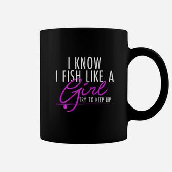 I Know I Fish Like A Girl Try To Keep Up Fishing Coffee Mug | Crazezy AU