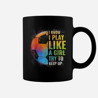 I Know I Play Like A Girl Try To Keep Up, Funny Soccer Coffee Mug | Crazezy DE