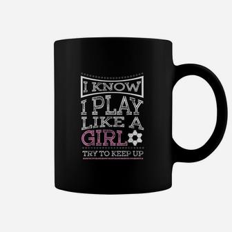 I Know I Play Like A Girl Try To Keep Up Soccer Coffee Mug | Crazezy UK