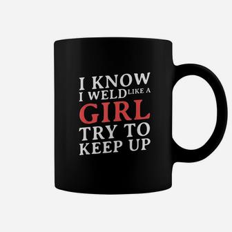 I Know I Weld Like A Girl Funny Craftsman Job Welder Gift Coffee Mug | Crazezy DE