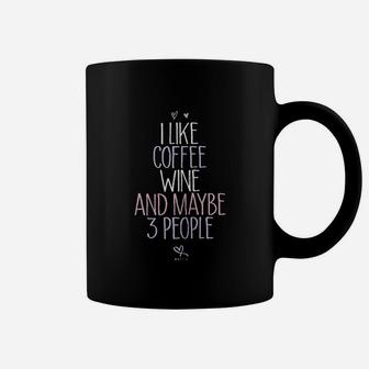 I Like Coffee Wine And Maybe 3 People Coffee Mug | Crazezy