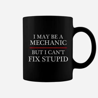 I May Be A Mechanic But I Can Not Fix Stupid Coffee Mug | Crazezy