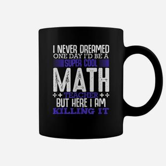 I Never Dreamed One Day I'd Be A Super Math Teacher Funny Coffee Mug | Crazezy