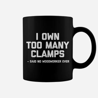 I Own Too Many Clamps Said No Woodworker Ever Funny Coffee Mug | Crazezy