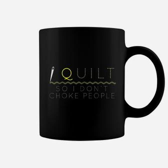 I Quilt So I Do Not Choke People Coffee Mug | Crazezy