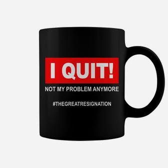 I Quit Not My Problem Anymore The Great Resignation 9-5 Job Coffee Mug | Crazezy AU