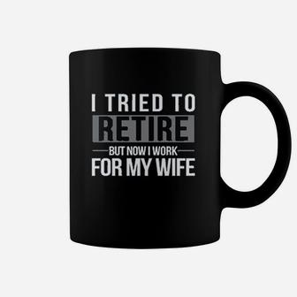 I Tried To Retire But Now I Work For My Wife Coffee Mug | Crazezy UK