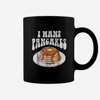 I Want Pancakes With Syrup Coffee Mug | Crazezy