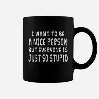 I Want To Be Nice Person But Everyone Is Just So Stupid Coffee Mug | Crazezy