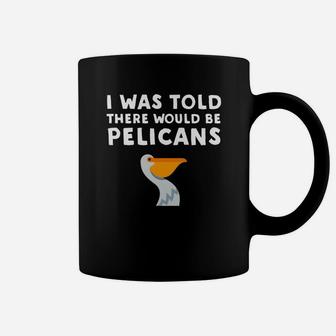 I Was Told There Would Be Pelicans Funny Pelican Coffee Mug - Thegiftio UK