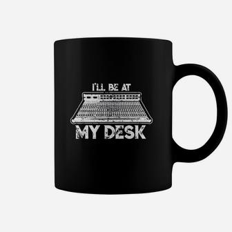 I Will Be At My Desk Funny Sound Guy Studio Engineer Gift Coffee Mug | Crazezy