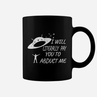 I Will Literally Pay You To Abduct Me Coffee Mug | Crazezy