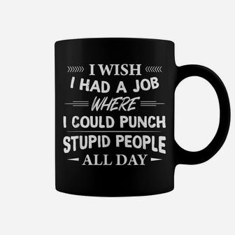 I Wish I Had A Job Where I Could Punch Stupid People All Day Coffee Mug | Crazezy