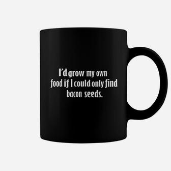 Id Grow My Own Food If I Could Find Bacon Seeds Coffee Mug | Crazezy CA