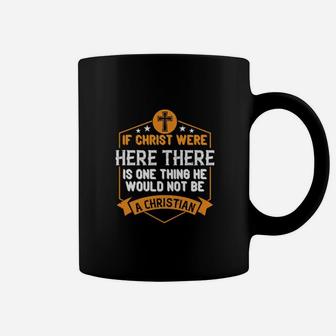 If Christ Were Here There Is One Thing He Would Not Be A Christian Coffee Mug - Monsterry