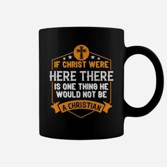 If Christ Were Here There Is One Thing He Would Not Be A Christian Coffee Mug - Monsterry