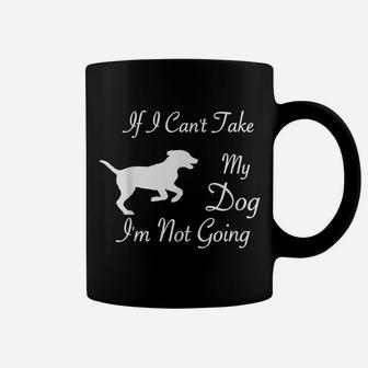 If I Can't Take My Dog I'm Not Going Dog Lover Fun Apparel Coffee Mug | Crazezy