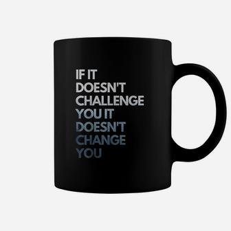 If It Doesnt Challenge You It Doesnt Change You Coffee Mug | Crazezy DE