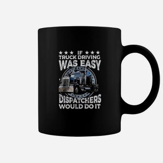 If Truck Driving Was Easy Dispatchers Would Do It Funny Trucker Coffee Mug - Monsterry