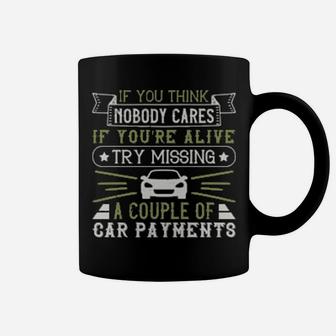 If You Think Nobody Cares If Youre Alive Try Missing A Couple Of Car Payments Coffee Mug - Monsterry