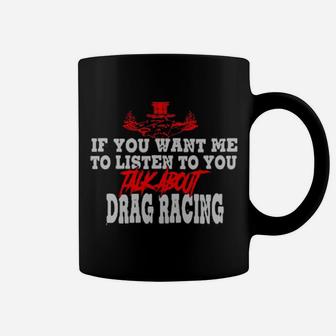 If You Want Me To Listen To You Talk About Drag Racing Coffee Mug - Monsterry DE
