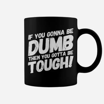 If Your Gonna Be Dumb Then You Gotta Be Tough Coffee Mug - Monsterry