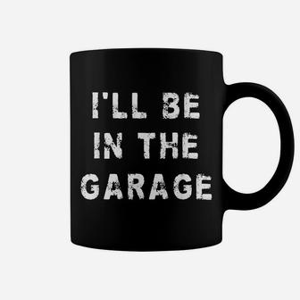 I'll Be In The Garage Funny Dad Work Repair Car Mechanic Coffee Mug | Crazezy AU