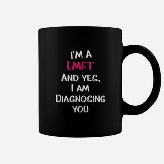 Im A Lmft And Yes I Am Diagnosing You Coffee Mug | Crazezy CA